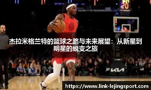 杰拉米格兰特的篮球之路与未来展望：从新星到明星的蜕变之旅