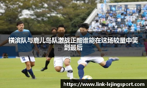 横滨队与鹿儿岛队激战正酣谁能在这场较量中笑到最后
