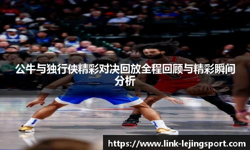 公牛与独行侠精彩对决回放全程回顾与精彩瞬间分析