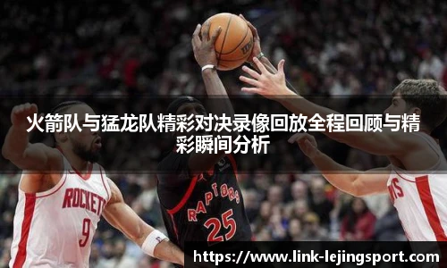 火箭队与猛龙队精彩对决录像回放全程回顾与精彩瞬间分析