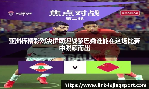 亚洲杯精彩对决伊朗迎战黎巴嫩谁能在这场比赛中脱颖而出