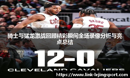 骑士与猛龙激战回顾精彩瞬间全场录像分析与亮点总结