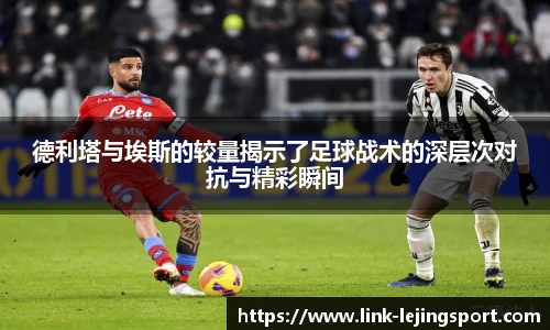 德利塔与埃斯的较量揭示了足球战术的深层次对抗与精彩瞬间