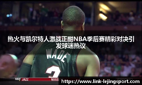 热火与凯尔特人激战正酣NBA季后赛精彩对决引发球迷热议