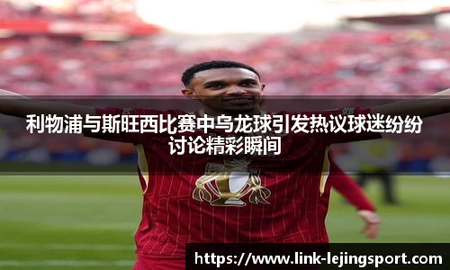 利物浦与斯旺西比赛中乌龙球引发热议球迷纷纷讨论精彩瞬间
