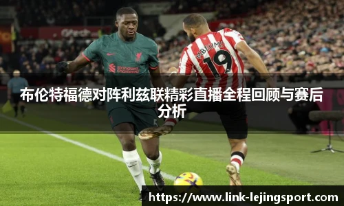 布伦特福德对阵利兹联精彩直播全程回顾与赛后分析