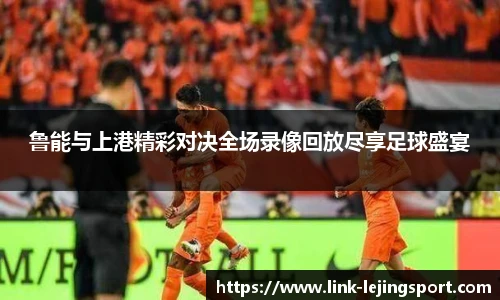 鲁能与上港精彩对决全场录像回放尽享足球盛宴