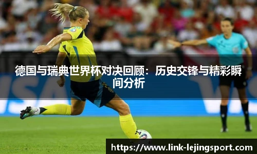 德国与瑞典世界杯对决回顾：历史交锋与精彩瞬间分析