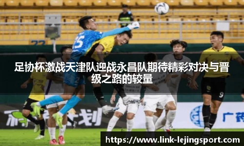 足协杯激战天津队迎战永昌队期待精彩对决与晋级之路的较量