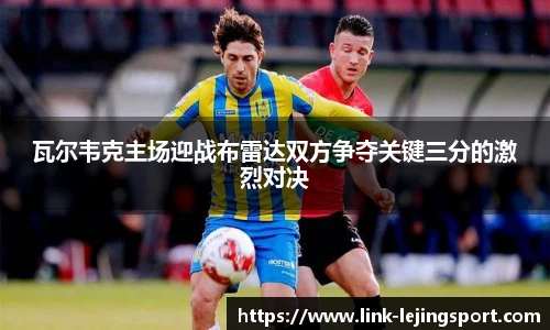 瓦尔韦克主场迎战布雷达双方争夺关键三分的激烈对决