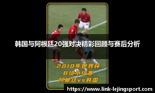 韩国与阿根廷20强对决精彩回顾与赛后分析