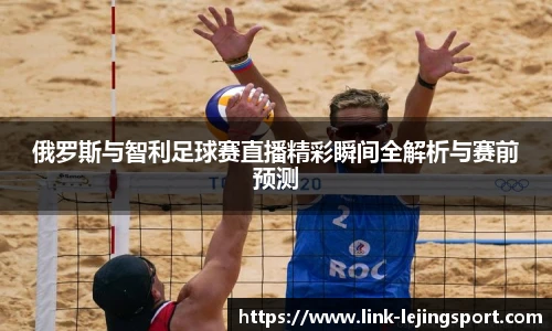 俄罗斯与智利足球赛直播精彩瞬间全解析与赛前预测