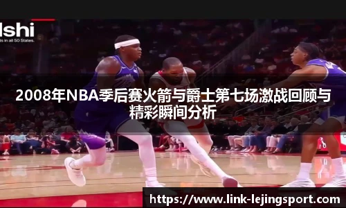 2008年NBA季后赛火箭与爵士第七场激战回顾与精彩瞬间分析
